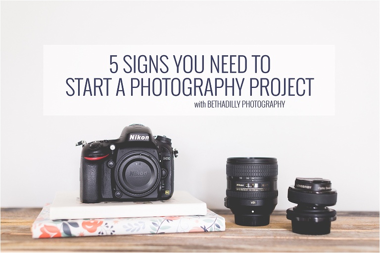 5 Signs You Need To Start A Photography Project | Bethadilly Photography
