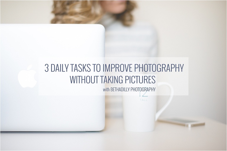 3 Daily Tasks To Improve Photography Without Taking Pictures | Bethadilly Photography