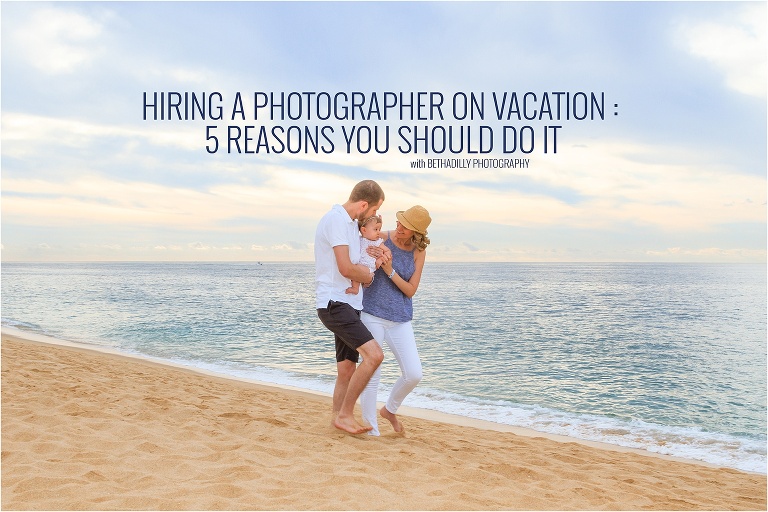 Hiring A Photographer On Vacation : 5 Reasons You Should Do It | Bethadilly Photography